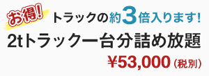 2tトラック一台分詰め放題　\53,000（税別）